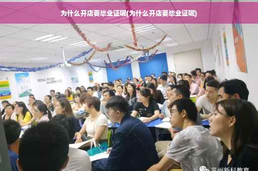 为什么开店要毕业证呢(为什么开店要毕业证呢)