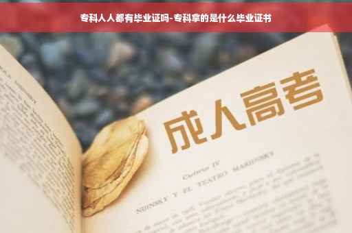 专科人人都有毕业证吗-专科拿的是什么毕业证书