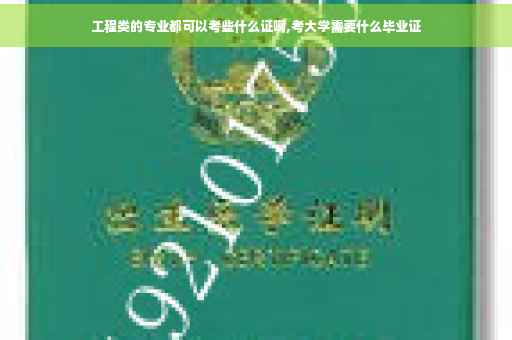 工程类的专业都可以考些什么证啊,考大学需要什么毕业证