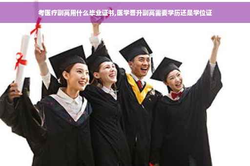 考医疗副高用什么毕业证书,医学晋升副高需要学历还是学位证