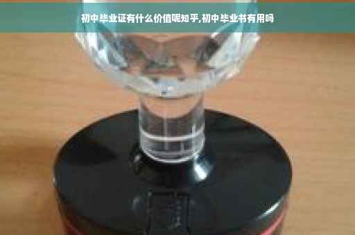 初中毕业证有什么价值呢知乎,初中毕业书有用吗