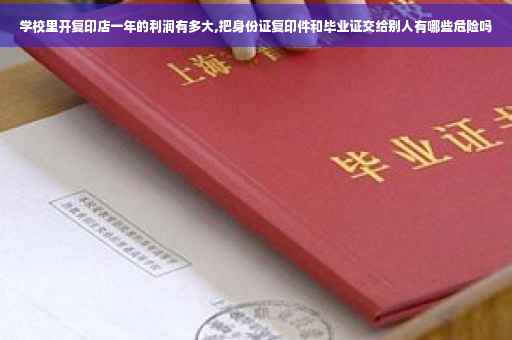学校里开复印店一年的利润有多大,把身份证复印件和毕业证交给别人有哪些危险吗