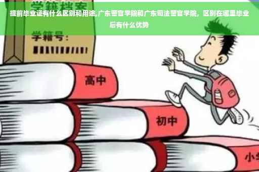 提前毕业证有什么区别和用途,广东警官学院和广东司法警官学院，区别在哪里毕业后有什么优势