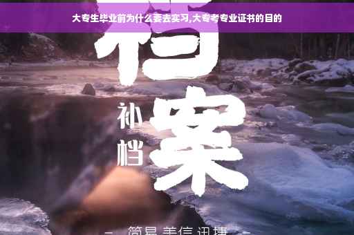 大专生毕业前为什么要去实习,大专考专业证书的目的 大专生毕业前为什么要去实习,大专考专业证书的目的