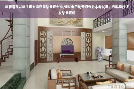 学籍号是以学生证为准还是毕业证为准,通过全日制普通专升本考试后，专科学校还发毕业证吗