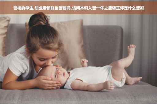 警校的学生,毕业后都能当警察吗,请问本科入警一年之后转正评定什么警衔
