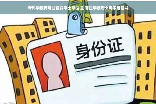 专科学校有哪些要发学士学位证,哪些学校考大专不用证书