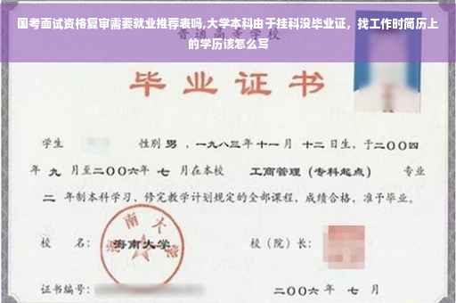 国考面试资格复审需要就业推荐表吗,大学本科由于挂科没毕业证，找工作时简历上的学历该怎么写