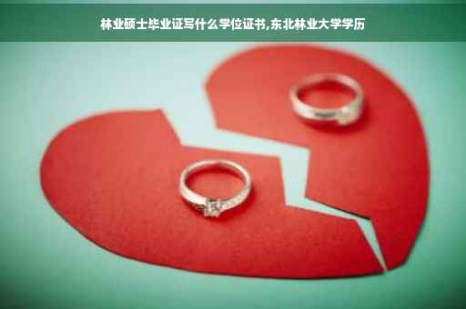 林业硕士毕业证写什么学位证书,东北林业大学学历