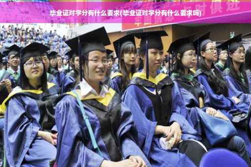 毕业证对学分有什么要求(毕业证对学分有什么要求吗)