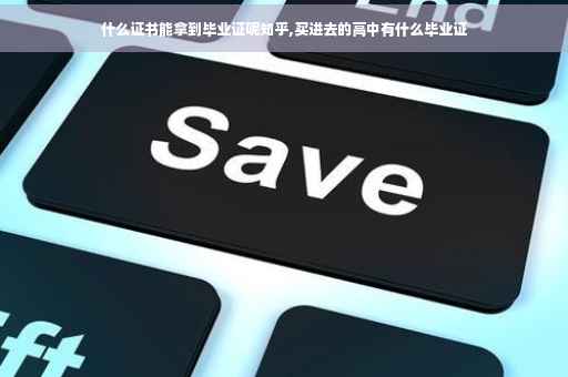 什么证书能拿到毕业证呢知乎,买进去的高中有什么毕业证