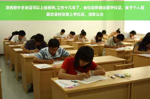 没有初中毕业证可以上技校吗,工作十几年了，单位突然提出要学位证，由于个人原因毕业时没拿上学位证，该怎么办
