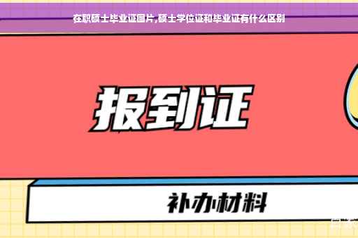 在职硕士毕业证图片,硕士学位证和毕业证有什么区别