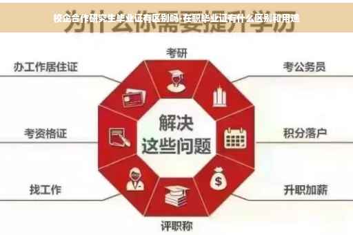 校企合作研究生毕业证有区别吗-在职毕业证有什么区别和用途 校企合作研究生毕业证有区别吗-在职毕业证有什么区别和用途