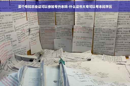 买个专科毕业证可以参加专升本吗-什么证书大专可以考本科学历