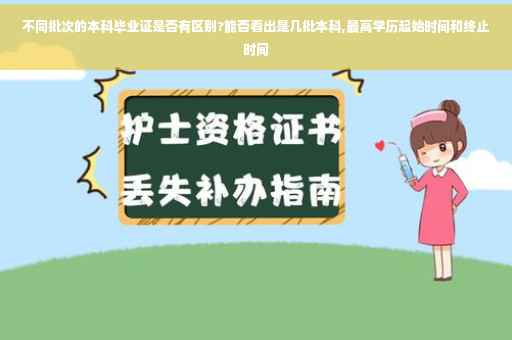 不同批次的本科毕业证是否有区别?能否看出是几批本科,最高学历起始时间和终止时间