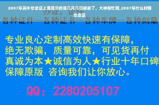 2007年高中毕业证上面显示的是几月几日谢谢了，大神帮忙啊,2007年什么时候毕业证