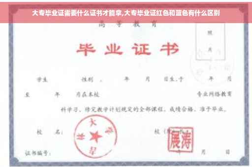 大专毕业证需要什么证书才能拿,大专毕业证红色和蓝色有什么区别