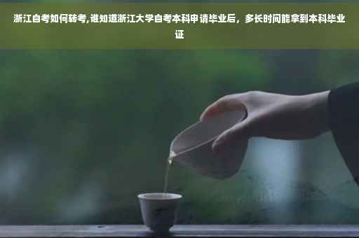 浙江自考如何转考,谁知道浙江大学自考本科申请毕业后，多长时间能拿到本科毕业证