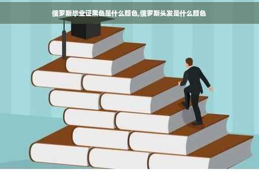 俄罗斯毕业证黑色是什么颜色,俄罗斯头发是什么颜色