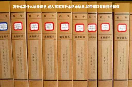 高升本发什么毕业证书,成人高考高升本还未毕业,是否可以考教师资格证