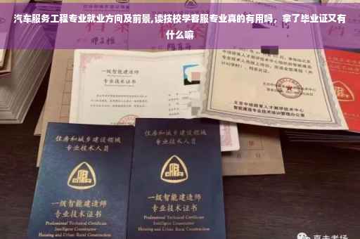 汽车服务工程专业就业方向及前景,读技校学客服专业真的有用吗，拿了毕业证又有什么嘛