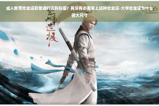 成人教育毕业证和普通的区别在哪？有没有必要拿上这种毕业证-大学毕业证为什么很大尺寸