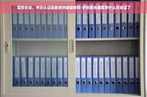 军校毕业，学历认证需要提供哪些材料-梦到要去美国拿什么毕业证了