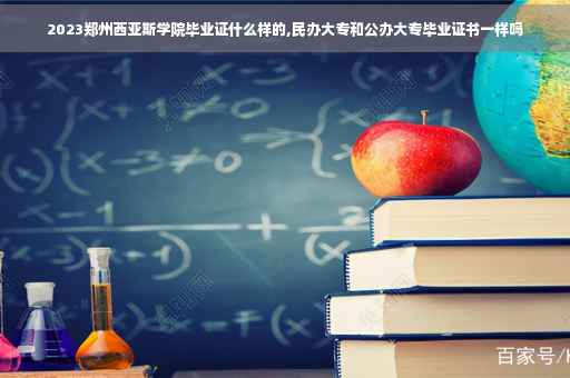 2023郑州西亚斯学院毕业证什么样的,民办大专和公办大专毕业证书一样吗