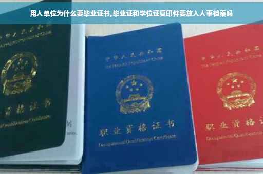 用人单位为什么要毕业证书,毕业证和学位证复印件要放入人事档案吗