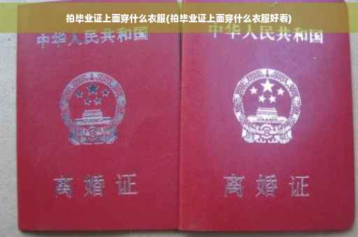 拍毕业证上面穿什么衣服(拍毕业证上面穿什么衣服好看)