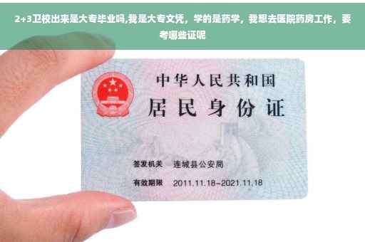2+3卫校出来是大专毕业吗,我是大专文凭，学的是药学，我想去医院药房工作，要考哪些证呢