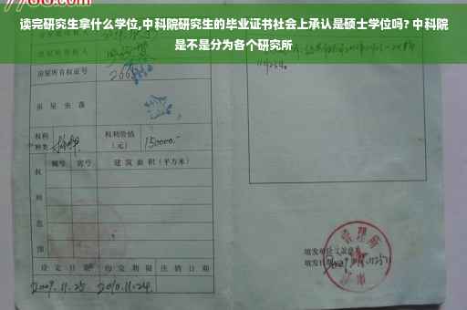 读完研究生拿什么学位,中科院研究生的毕业证书社会上承认是硕士学位吗? 中科院是不是分为各个研究所