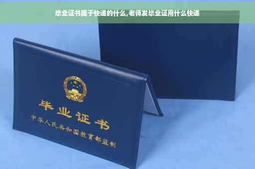 毕业证书属于快递的什么,老师发毕业证用什么快递
