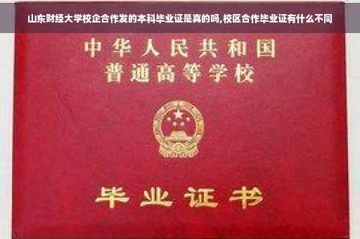 山东财经大学校企合作发的本科毕业证是真的吗,校区合作毕业证有什么不同