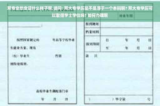 双专业毕业证什么样子啊,请问: 双大专学历是不是等于一个本科啊? 双大专学历可以取得学士学位吗? 如何办理啊