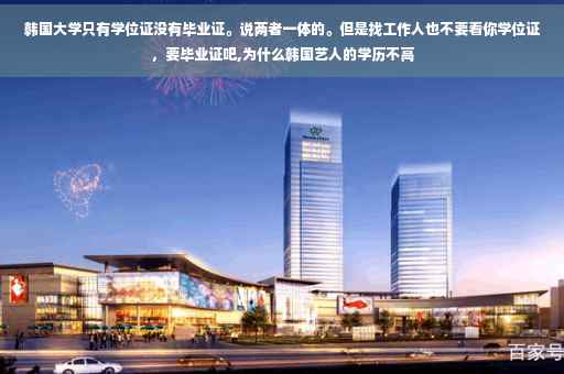韩国大学只有学位证没有毕业证。说两者一体的。但是找工作人也不要看你学位证，要毕业证吧,为什么韩国艺人的学历不高
