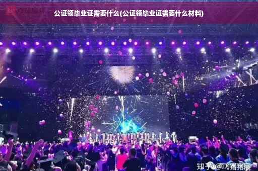 公证领毕业证需要什么(公证领毕业证需要什么材料)