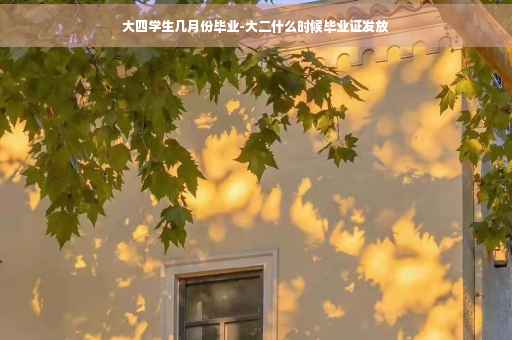 大四学生几月份毕业-大二什么时候毕业证发放