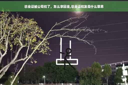 毕业证被公司扣了，怎么拿回来,毕业证扣发是什么意思