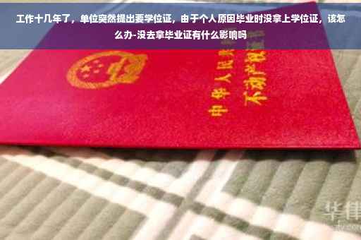 工作十几年了，单位突然提出要学位证，由于个人原因毕业时没拿上学位证，该怎么办-没去拿毕业证有什么影响吗