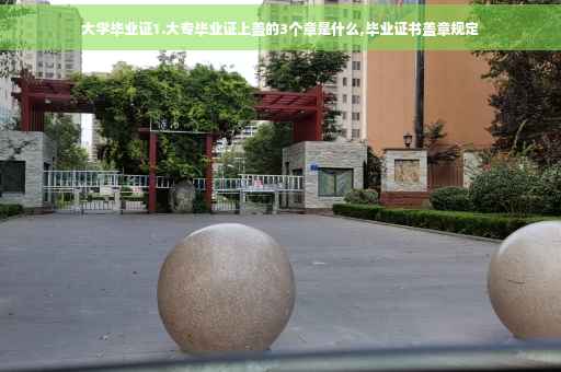 大学毕业证1.大专毕业证上盖的3个章是什么,毕业证书盖章规定