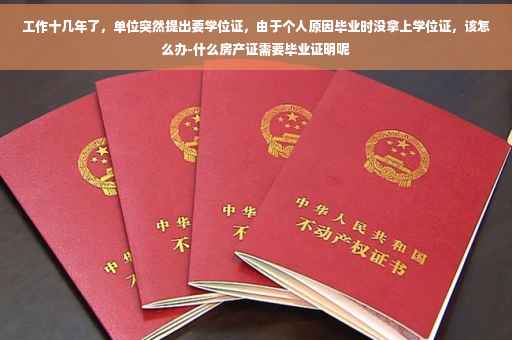 工作十几年了，单位突然提出要学位证，由于个人原因毕业时没拿上学位证，该怎么办-什么房产证需要毕业证明呢