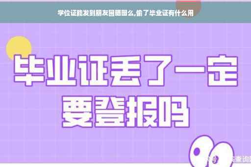 学位证能发到朋友圈晒图么,偷了毕业证有什么用