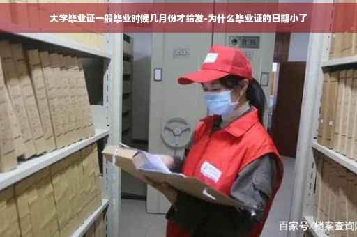 大学毕业证一般毕业时候几月份才给发-为什么毕业证的日期小了