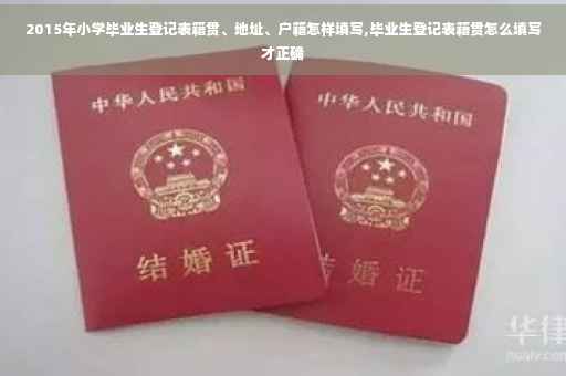2015年小学毕业生登记表籍贯、地址、户籍怎样填写,毕业生登记表籍贯怎么填写才正确