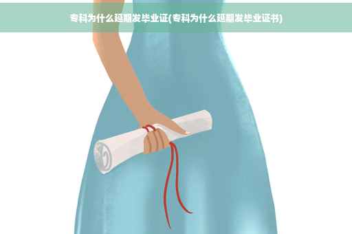 专科为什么延期发毕业证(专科为什么延期发毕业证书)