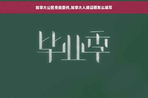 加拿大公民免签条件,加拿大入境证明怎么填写