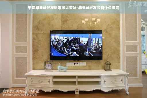中专毕业证延发影响考大专吗-毕业证延发会有什么影响