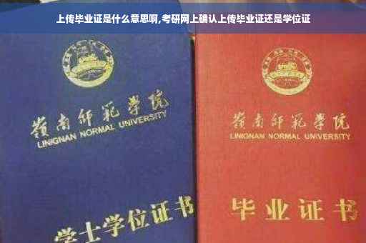 上传毕业证是什么意思啊,考研网上确认上传毕业证还是学位证